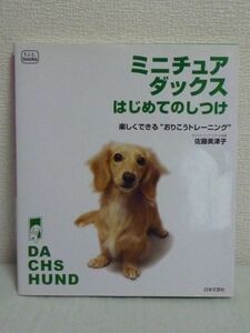 ミニチュア・ダックスはじめてのしつけ 楽しくできるおりこうトレーニング ★ 佐藤美津子 ◆ しつけの基本 性格・特徴に合わせたアドバイス