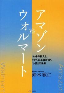 アマゾン VS ウォルマート ネットの巨人とリアルの王者が描く「小売」の未来/鈴木敏仁(著者)