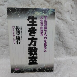 生き方教室: 宇宙意識でものを見ると人生自由自在 佐藤康行 心理学博士.神学博士