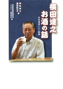 横田達之お酒の話 日本酒言いたい放題/横田達之(著者),横田紀代子(著者),神田和泉屋学園同窓会「たより」編集委員(編者)