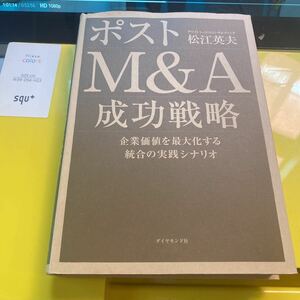 ポストＭ＆Ａ成功戦略　企業価値を最大化する統合の実践シナリオ 松江英夫／著