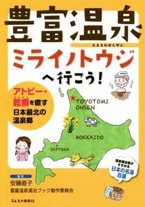 豊富温泉ミライノトウジへ行こう！ アトピー・乾癬を癒す日本最北の温泉郷/安藤直子(著者),豊富温泉湯治ブック製作委員会(著者)