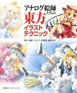 アナログ絵師たちの東方イラストテクニック 水彩、油絵、コピック、色鉛筆、鉛筆など/三澤寛志(著者),角丸つぶ