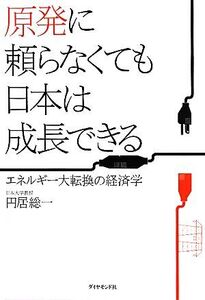 原発に頼らなくても日本は成長できる エネルギー大転換の経済学/円居総一【著】