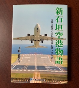 新石垣空港物語　八重山郡民30年余の苦悩と闘いの軌跡　上地義男 (著)　2013年初版 T28-20