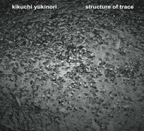 Kikuchi Yukinori//Structure Of Trace-CDr-,Noise, Experimental, Ambient