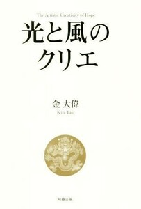 光と風のクリエ Ｔｈｅ　Ａｒｔｉｓｔｉｃ　Ｃｒｅａｔｉｖｉｔｙ　ｏｆ　Ｈｏｐｅ／金大偉(著者)