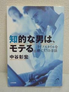 知的な男は、モテる。 ライフスタイルを磨く57の方法 ★ 中谷彰宏 ◆ 知性を身につける57の具体例を紹介 知性のある人はいつも進化している