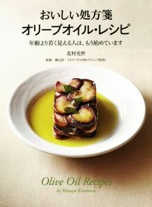 おいしい処方箋 オリーブオイル・レシピ 年齢より若く見える人は、もう始めています/北村光世(著者),横山淳一(その他)