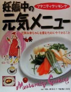 妊娠中の元気メニュー 元気な赤ちゃんを産むために今できること マタニティクッキング/本多京子,飯川喜美