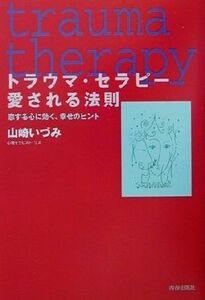 トラウマ・セラピー愛される法則 恋する心に効く、幸せのヒント／山崎いづみ(著者)