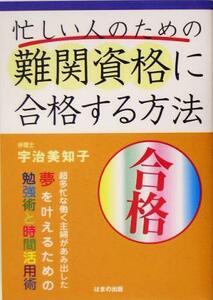 忙しい人のための難関資格に合格する方法 超多忙な働く主婦があみ出した夢を叶えるための勉強術と時間活用術/宇治美知子(著者)