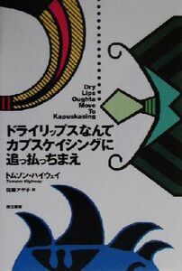 ドライリップスなんてカプスケイシングに追っ払っちまえ/トムソンハイウェイ(著者),佐藤アヤ子(訳者)