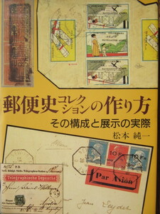 郵便史コレクションの作り方　その構成と展示の字実際　松本　純一　著　日本郵趣出版