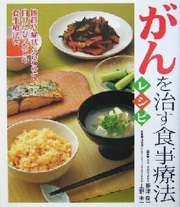 がんを治す食事療法レシピ 代替食事療法と現代栄養学が１冊に／帯津良一(著者),上野圭一(著者)