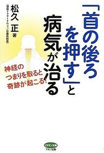 「首の後ろを押す」と病気が治る 神経のつまりを取ると奇跡が起こる！ ビタミン文庫/松久正【著】