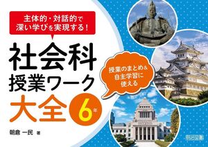 [A12304430]主体的・対話的で深い学びを実現する! 社会科授業ワーク大全 6年