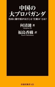 中国の大プロパガンダ 各国に親中派がはびこる“仕組み”とは？ 扶桑社新書421/何清漣(著者),福島香織