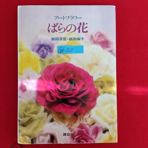 Gd-020/アートフラワー ばらの花 著者/飯田深雪・飯田倫子 昭和63年4月20日第5刷発行 講談社/L10/61225