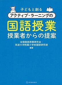 子どもと創るアクティブラーニングの国語授業/全国国語授業研究会,筑波大学附属小学校国語教育研究部■24052-10157-YY62