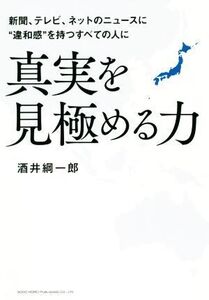 真実を見極める力 新聞、テレビ、ネットのニュースに“違和感”を持つすべての人に/酒井綱一郎(著者)