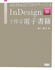 InDesignで作る電子書籍 ADPS&EPUBがやってくる/樋口泰行【著】