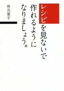 レシピを見ないで作れるようになりましょう。/有元葉子(著者)