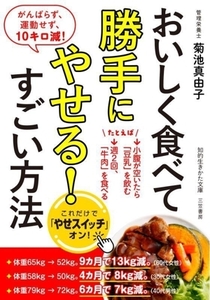 おいしく食べて勝手にやせる！すごい方法 がんばらず、運動せず、10キロ減！ 知的生きかた文庫/菊池真由子(