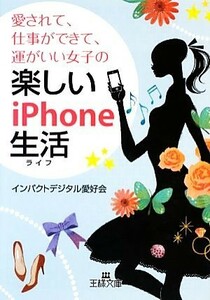 愛されて、仕事ができて、運がいい女子の楽しいｉＰｈｏｎｅ生活 王様文庫／インパクトデジタル愛好会【著】