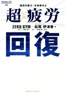 超疲労回復 「最高の脱力」を体感せよ Business Life024/ZERO GYM(著者),松尾伊津香(著者),板生研一,駒澤真人