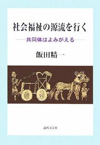 社会福祉の源流を行く 共同体はよみがえる/飯田精一【著】