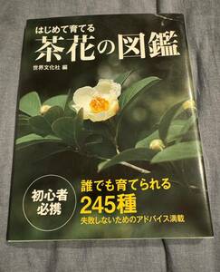 はじめて育てる茶花の図鑑　誰でも育てられる２４５種 岡部誠／花木指導　木崎信男／草花指導　木原浩／植物写真　世界文化社／編