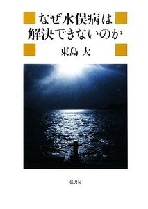 なぜ水俣病は解決できないのか/東島大【著】