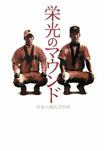 栄光のマウンド 早実ＶＳ駒大苫小牧／渡辺勘郎，田尻賢誉，鈴木洋史，谷上史朗，中村計，山岡淳一郎，佐々木亨，矢崎良一【著】