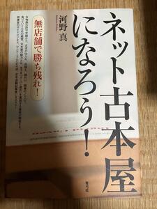 ネット古本屋になろう! 無店舗で勝ち残れ! 河野真 ネット古書店 経営ノウハウ 古物商の許可申請 仕入れ 品揃え 値付け 経営 古本屋の魅力