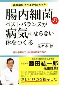 腸内細菌のベストバランスが病気にならない体をつくる 乳酸菌だけでは足りなかった／佐々木淳(著者)