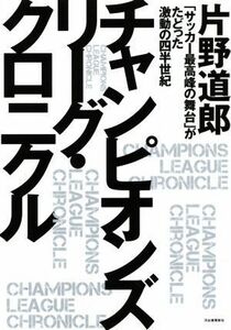 チャンピオンズリーグ・クロニクル 「サッカー最高峰の舞台」がたどった激動の四半世紀/片野道郎(著者)