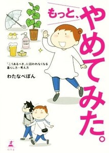 もっと、やめてみた。 コミックエッセイ 「こうあるべき」に囚われなくなる暮らし方・考え方/わたなべぽん(著者)