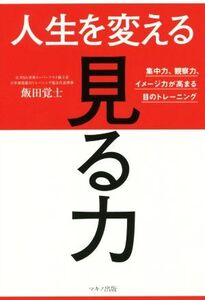 人生を変える「見る力」 集中力、観察力、イメージ力が高まる目のトレーニング/飯田覚士(著者)