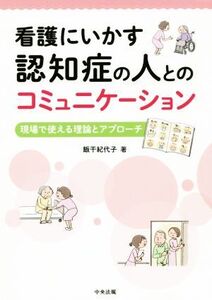 看護にいかす認知症の人とのコミュニケーション 現場で使える理論とアプローチ/飯干紀代子(著者)