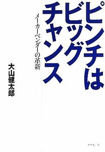 ピンチはビッグチャンス メーカーベンダーの革新／大山健太郎【著】