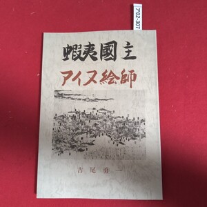 ア02-307 蝦夷國主・アイヌ絵師(非売品)発行日 昭和六十年二月八日 著者吉尾勇一 骨董会館内制 作 北海道教育社