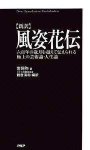 新訳 風姿花伝 六百年の歳月を超えて伝えられる極上の芸術論・人生論/世阿弥【著】,観世清和【編訳】