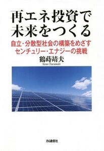 再エネ投資で未来をつくる 自立・分散型社会の構築をめざすセンチュリー・エナジーの挑戦/鶴蒔靖夫(著者)