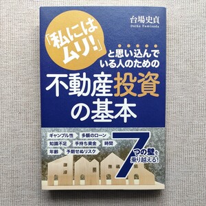 「私にはムリ！」と思い込んでいる人のための不動産投資の基本 台場史貞／著