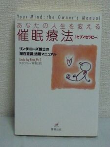 あなたの人生を変える催眠療法 リンダ・ローズ博士の「潜在意識」活用マニュアル ★ 満ち足りた人生を可能にするテクニックの数々 心の働き