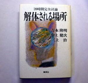 「解体される場所　～20時間完全討論」吉本隆明 中上健次 三上治　1990年 天皇,家族,文学,政治の未来 白熱の討論集