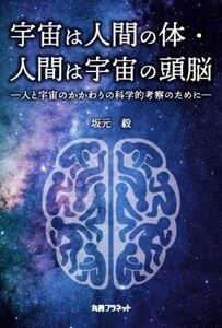 宇宙は人間の体・人間は宇宙の頭脳 人と宇宙のかかわりの科学的考察のために/坂本毅(著者)