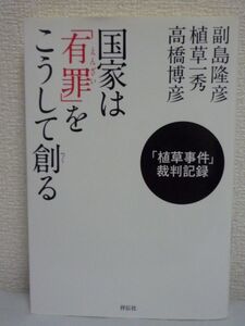 国家は「有罪」をこうして創る ★ 高橋博彦 ◆ 公判記録の分析とともに副島隆彦と植草一秀による対論を収録 国策捜査の構図を検証