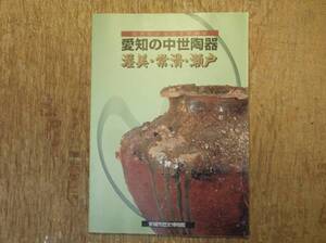 図録 愛知の中世陶器 渥美 常滑 瀬戸/安城市歴史博物館 1996年